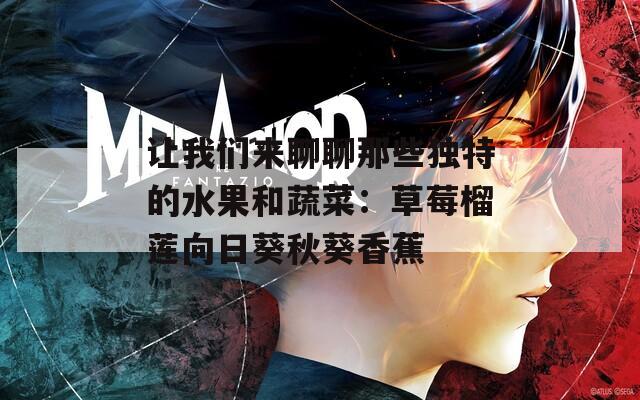 让我们来聊聊那些独特的水果和蔬菜：草莓榴莲向日葵秋葵香蕉