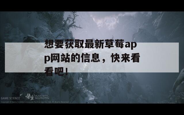 想要获取最新草莓app网站的信息，快来看看吧！