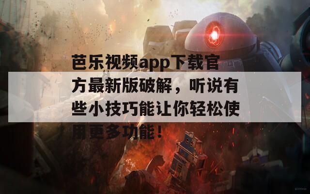 芭乐视频app下载官方最新版破解，听说有些小技巧能让你轻松使用更多功能！