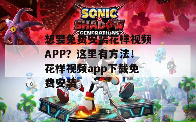 想要免费安装花样视频APP？这里有方法！花样视频app下载免费安装