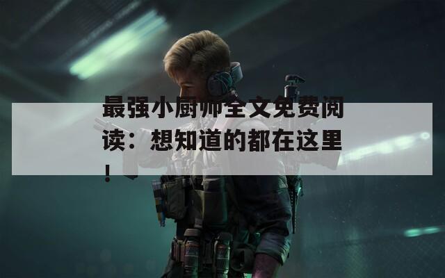 最强小厨师全文免费阅读：想知道的都在这里！