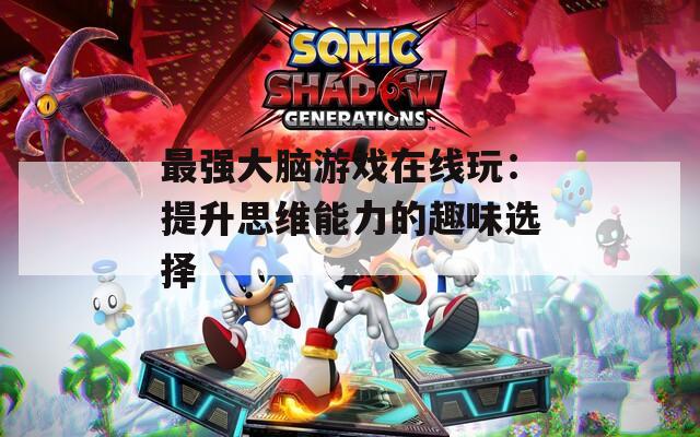 最强大脑游戏在线玩：提升思维能力的趣味选择