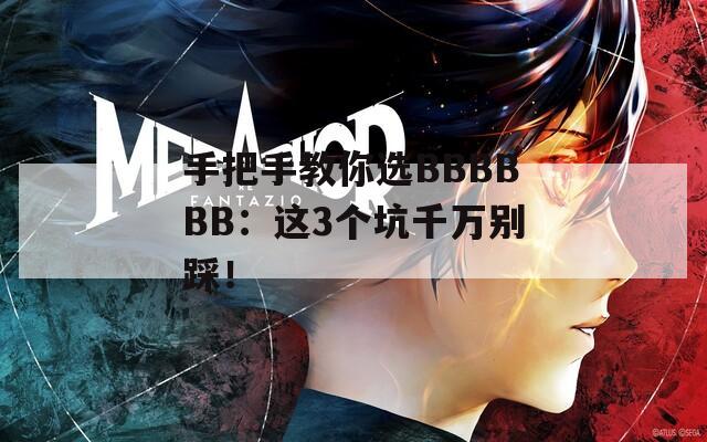 手把手教你选BBBBBB：这3个坑千万别踩！