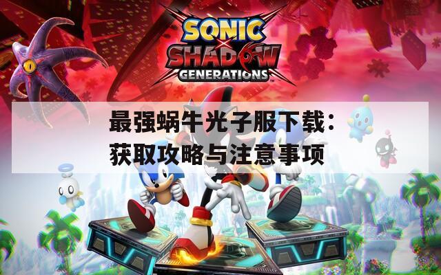 最强蜗牛光子服下载：获取攻略与注意事项
