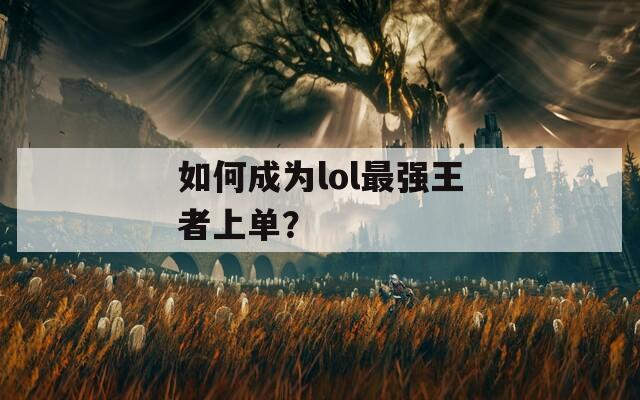 如何成为lol最强王者上单？