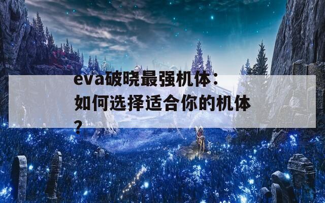 eva破晓最强机体：如何选择适合你的机体？