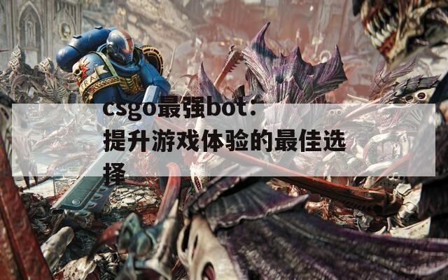 csgo最强bot：提升游戏体验的最佳选择