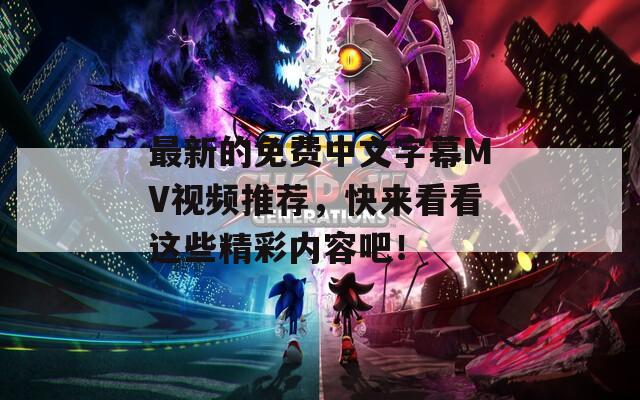 最新的免费中文字幕MV视频推荐，快来看看这些精彩内容吧！