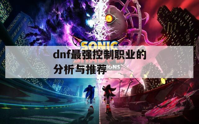 dnf最强控制职业的分析与推荐