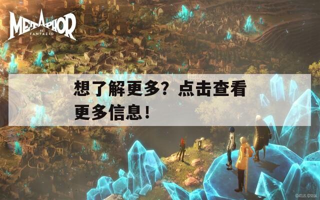 想了解更多？点击查看更多信息！