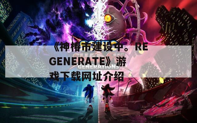 《神椿市建设中。REGENERATE》游戏下载网址介绍