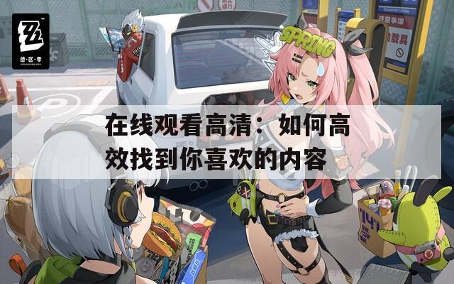 在线观看高清：如何高效找到你喜欢的内容