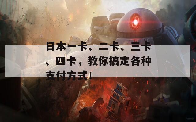 日本一卡、二卡、三卡、四卡，教你搞定各种支付方式！