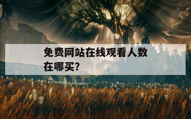 免费网站在线观看人数在哪买？