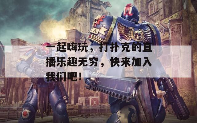 一起嗨玩，打扑克的直播乐趣无穷，快来加入我们吧！