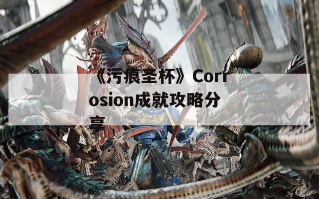 《污痕圣杯》Corrosion成就攻略分享