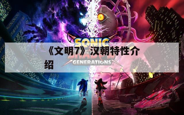 《文明7》汉朝特性介绍