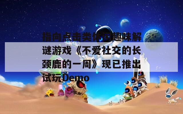 指向点击类休闲趣味解谜游戏《不爱社交的长颈鹿的一周》现已推出试玩Demo