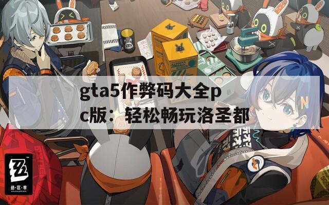 gta5作弊码大全pc版：轻松畅玩洛圣都