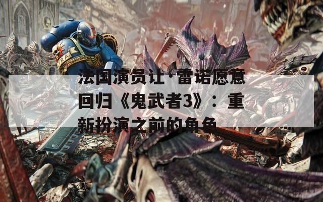 法国演员让·雷诺愿意回归《鬼武者3》：重新扮演之前的角色