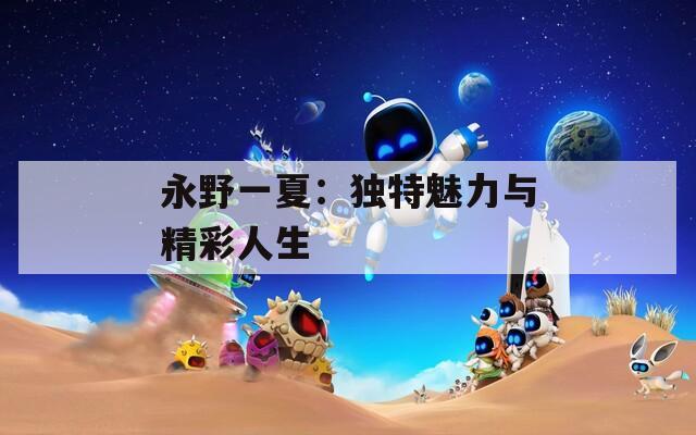 永野一夏：独特魅力与精彩人生