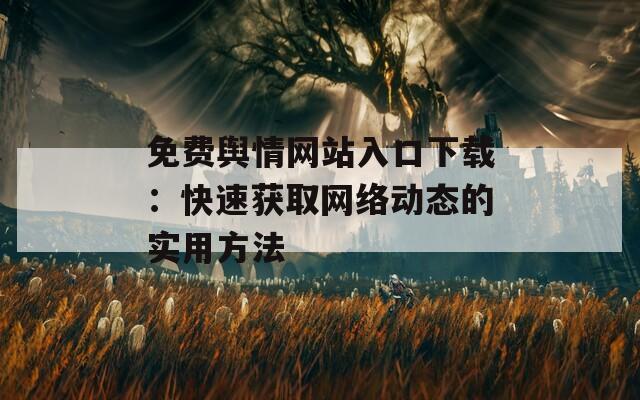 免费舆情网站入口下载：快速获取网络动态的实用方法