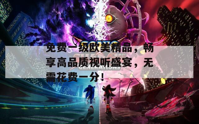 免费一级欧美精品，畅享高品质视听盛宴，无需花费一分！