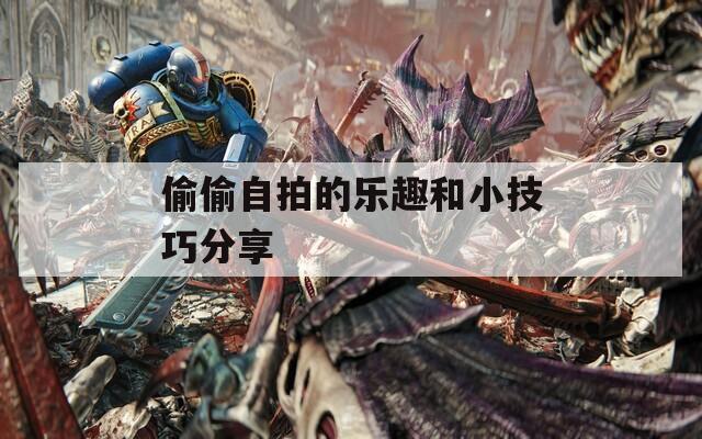 偷偷自拍的乐趣和小技巧分享