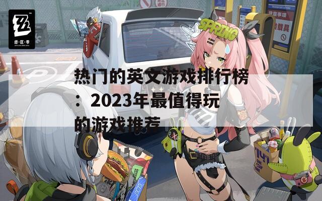 热门的英文游戏排行榜：2023年最值得玩的游戏推荐