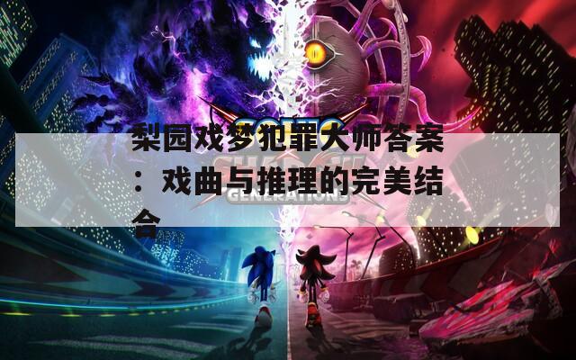 梨园戏梦犯罪大师答案：戏曲与推理的完美结合