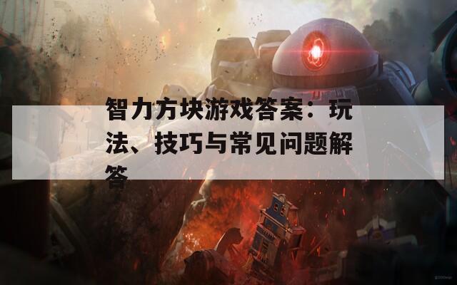 智力方块游戏答案：玩法、技巧与常见问题解答