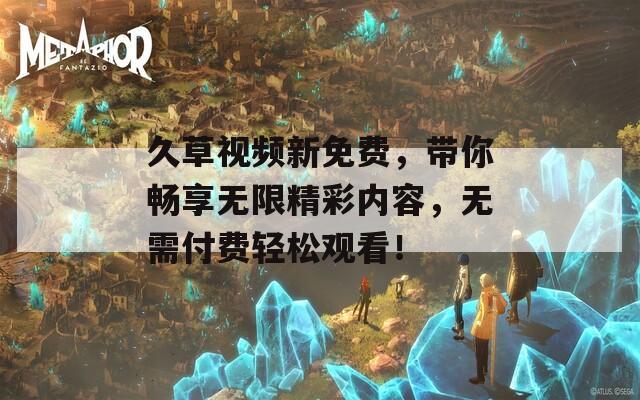 久草视频新免费，带你畅享无限精彩内容，无需付费轻松观看！