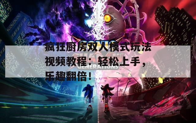 疯狂厨房双人模式玩法视频教程：轻松上手，乐趣翻倍！