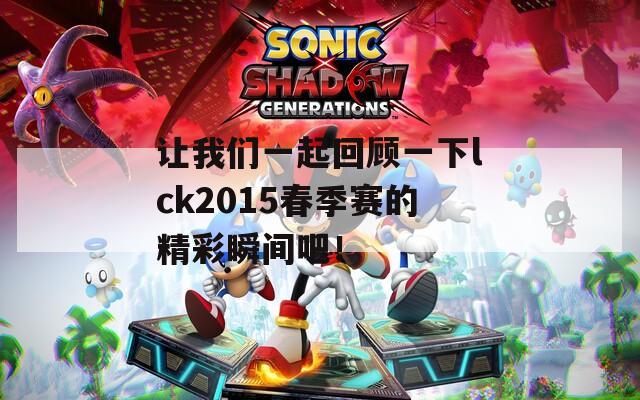让我们一起回顾一下lck2015春季赛的精彩瞬间吧！