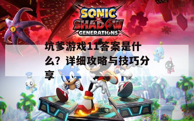 坑爹游戏11答案是什么？详细攻略与技巧分享
