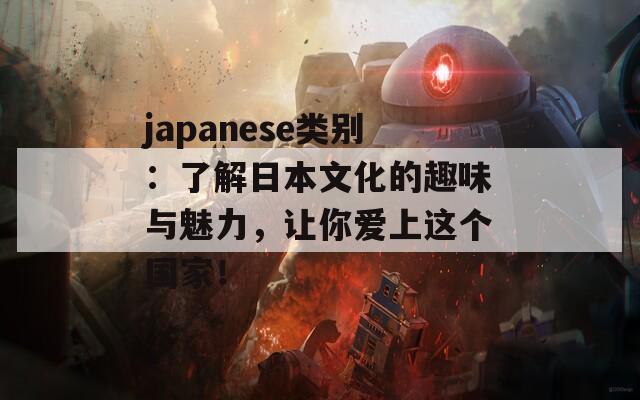 japanese类别：了解日本文化的趣味与魅力，让你爱上这个国家！
