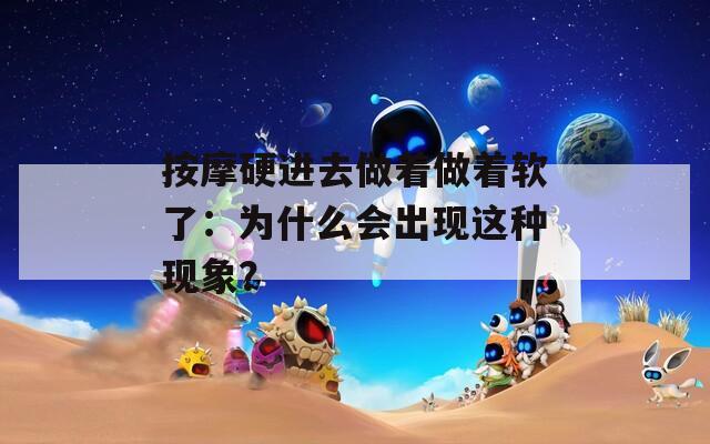 按摩硬进去做着做着软了：为什么会出现这种现象？