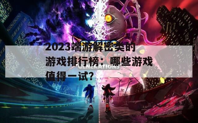 2023端游解密类的游戏排行榜：哪些游戏值得一试？