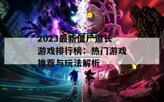 2023最新僵尸道长游戏排行榜：热门游戏推荐与玩法解析