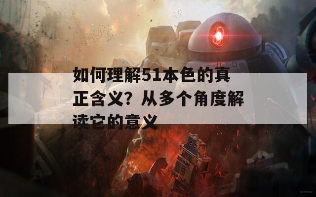 如何理解51本色的真正含义？从多个角度解读它的意义