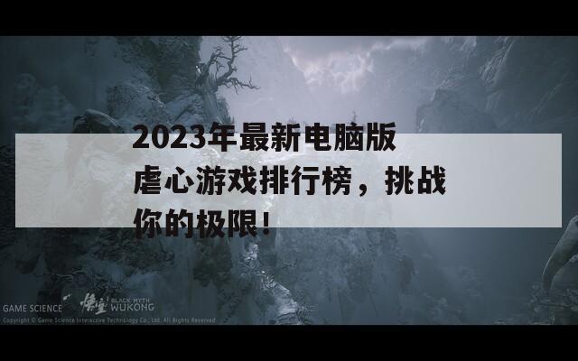 2023年最新电脑版虐心游戏排行榜，挑战你的极限！
