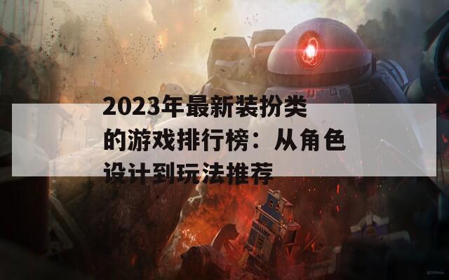 2023年最新装扮类的游戏排行榜：从角色设计到玩法推荐