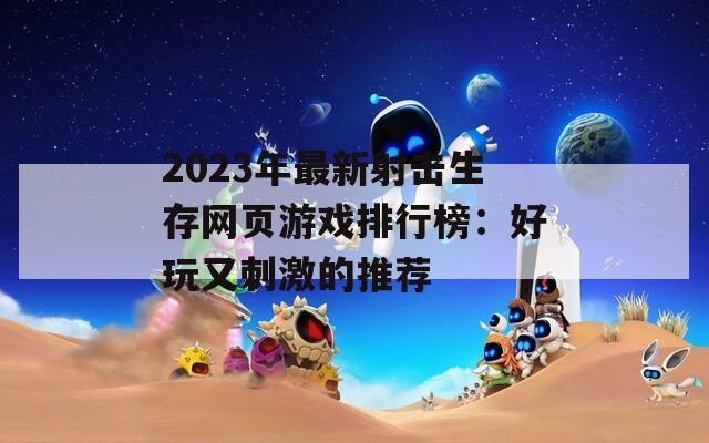 2023年最新射击生存网页游戏排行榜：好玩又刺激的推荐