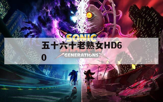 五十六十老熟女HD60