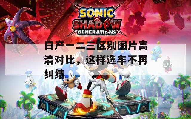 日产一二三区别图片高清对比，这样选车不再纠结