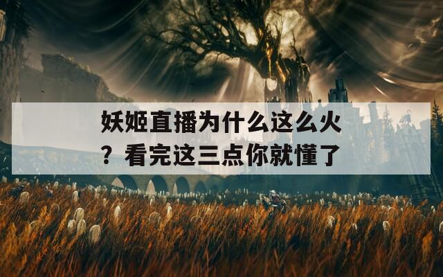 妖姬直播为什么这么火？看完这三点你就懂了