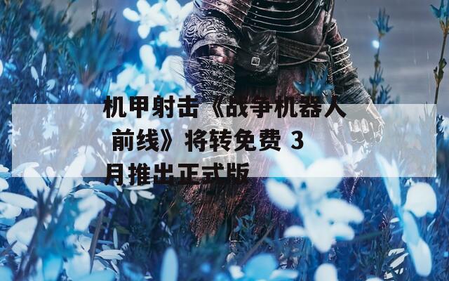 机甲射击《战争机器人 前线》将转免费 3月推出正式版