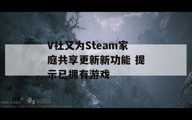 V社又为Steam家庭共享更新新功能 提示已拥有游戏