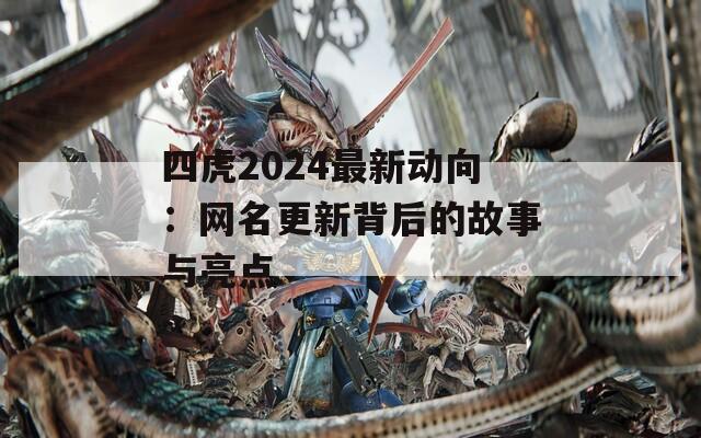 四虎2024最新动向：网名更新背后的故事与亮点