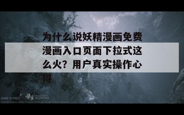 为什么说妖精漫画免费漫画入口页面下拉式这么火？用户真实操作心得